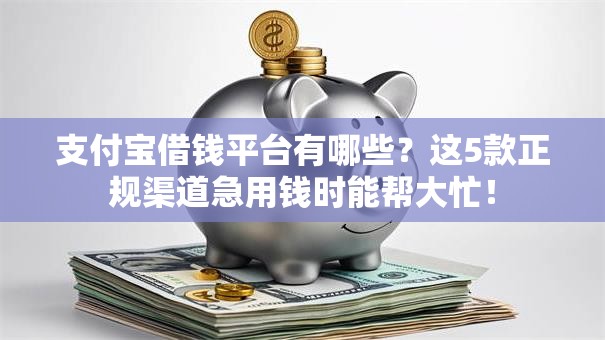 支付宝借钱平台有哪些？这5款正规渠道急用钱时能帮大忙！