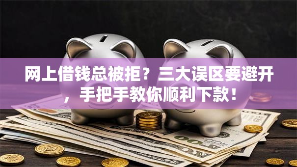 网上借钱总被拒？三大误区要避开，手把手教你顺利下款！