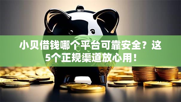 小贝借钱哪个平台可靠安全？这5个正规渠道放心用！
