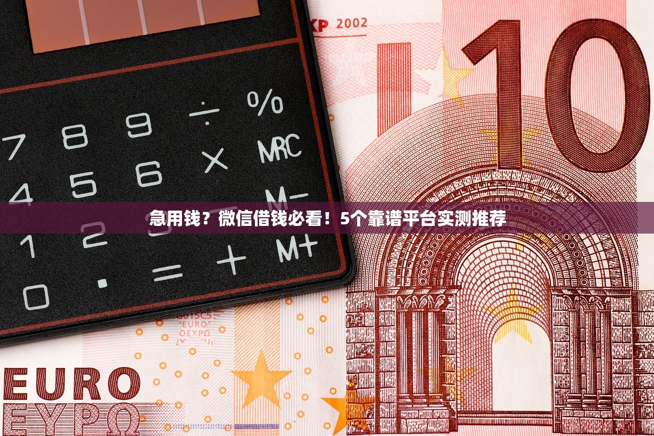 急用钱？微信借钱必看！5个靠谱平台实测推荐
