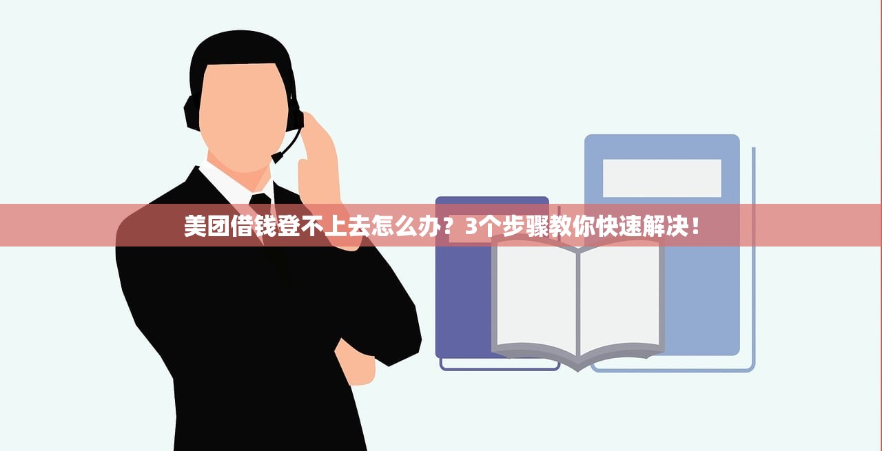 美团借钱登不上去怎么办？3个步骤教你快速解决！