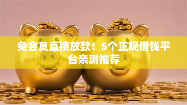 免会员直接放款！5个正规借钱平台亲测推荐
