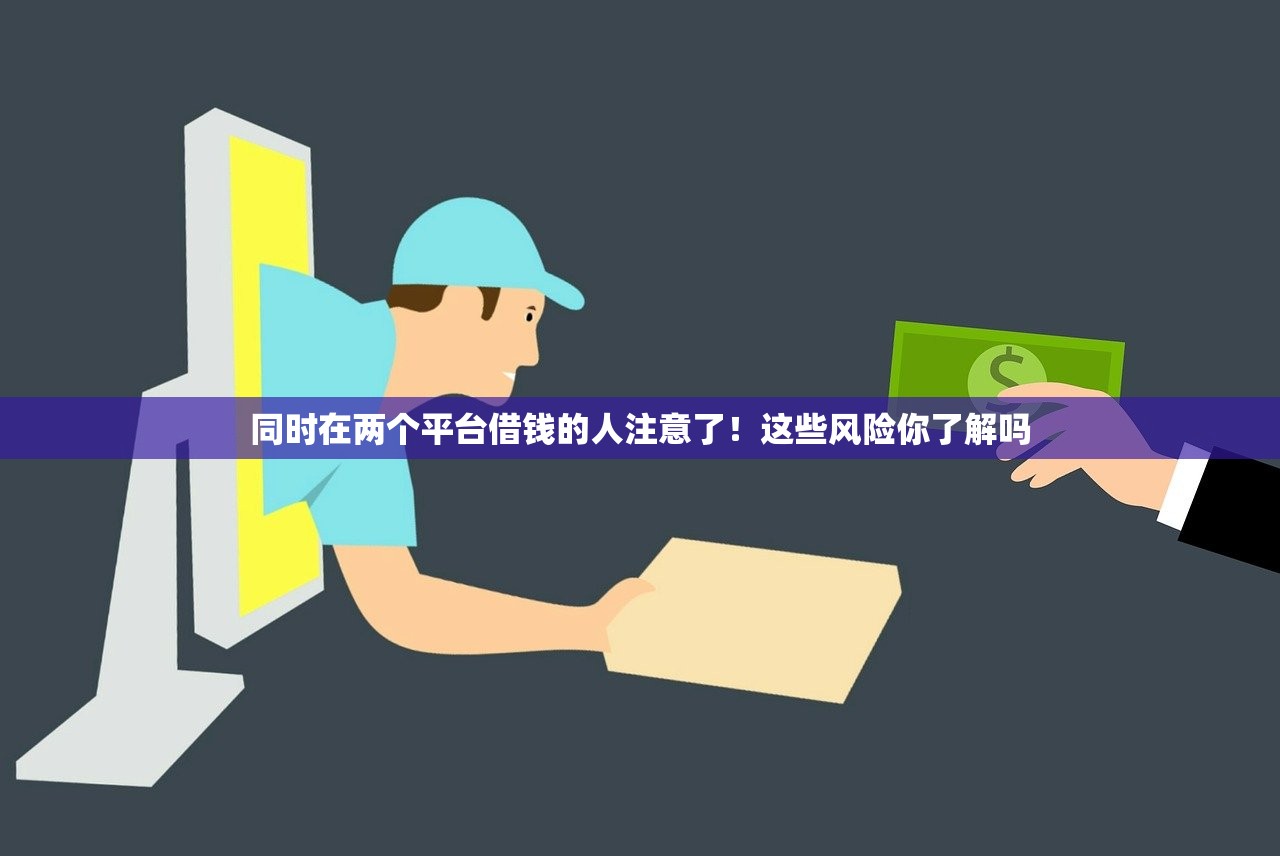 同时在两个平台借钱的人注意了！这些风险你了解吗