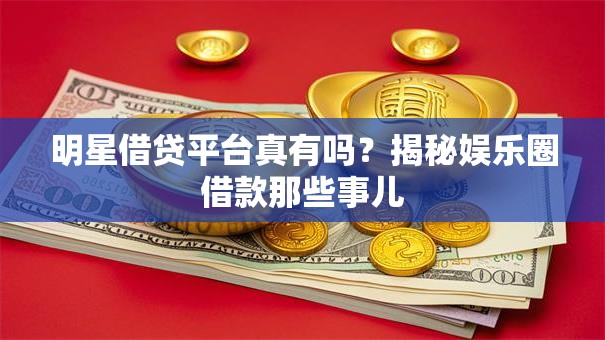 明星借贷平台真有吗？揭秘娱乐圈借款那些事儿