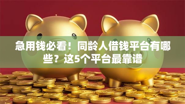 急用钱必看！同龄人借钱平台有哪些？这5个平台最靠谱