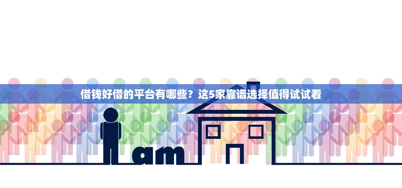 借钱好借的平台有哪些？这5家靠谱选择值得试试看