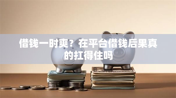 借钱一时爽？在平台借钱后果真的扛得住吗