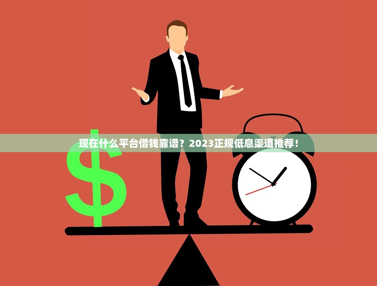 现在什么平台借钱靠谱？2023正规低息渠道推荐！