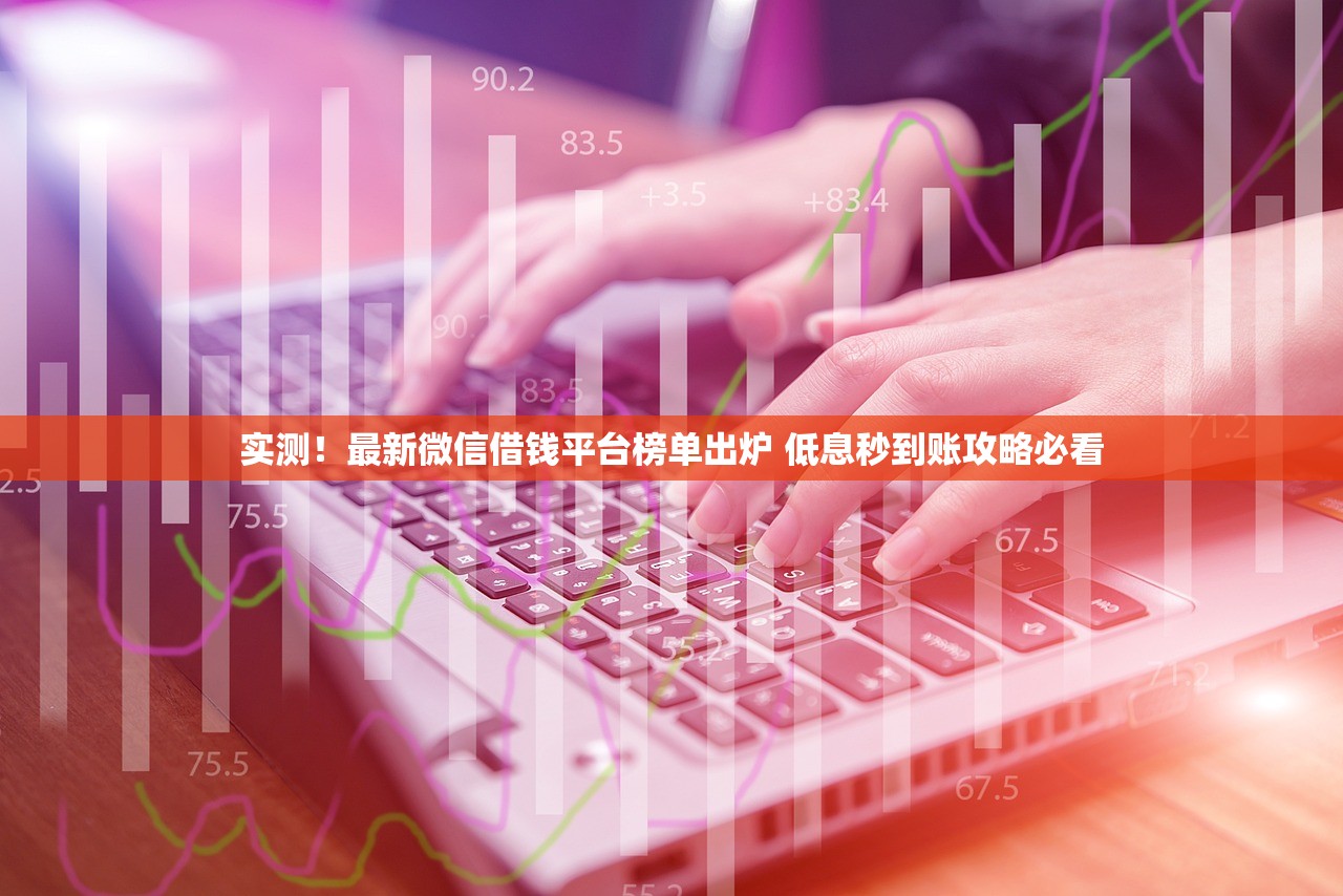 实测！最新微信借钱平台榜单出炉 低息秒到账攻略必看