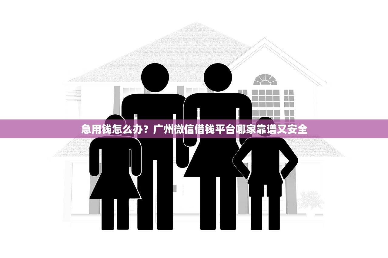 急用钱怎么办？广州微信借钱平台哪家靠谱又安全