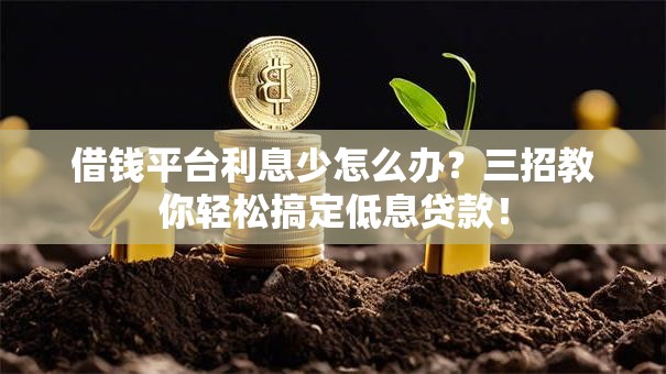 借钱平台利息少怎么办？三招教你轻松搞定低息贷款！