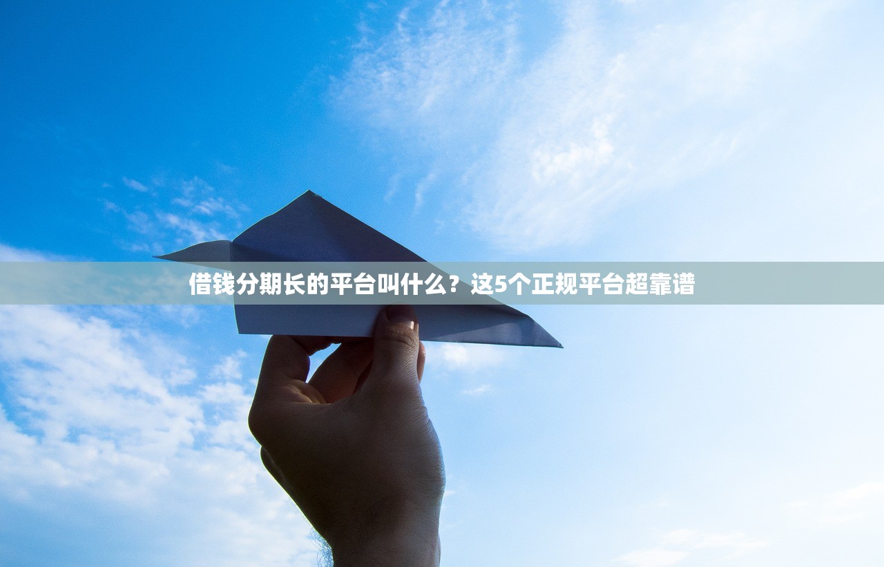 借钱分期长的平台叫什么？这5个正规平台超靠谱