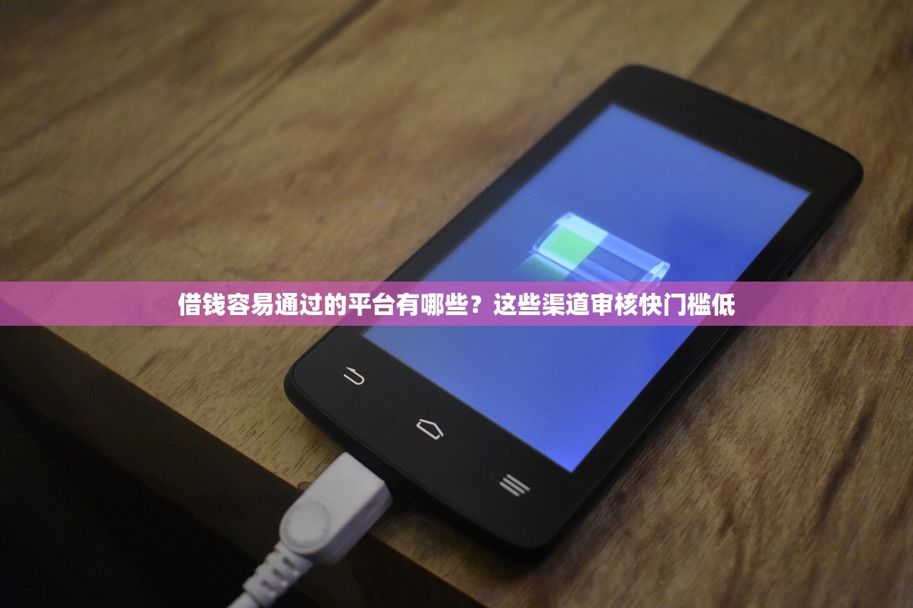 借钱容易通过的平台有哪些？这些渠道审核快门槛低