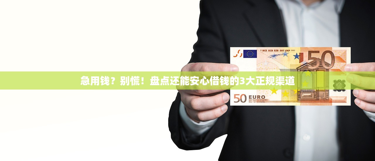 急用钱？别慌！盘点还能安心借钱的3大正规渠道