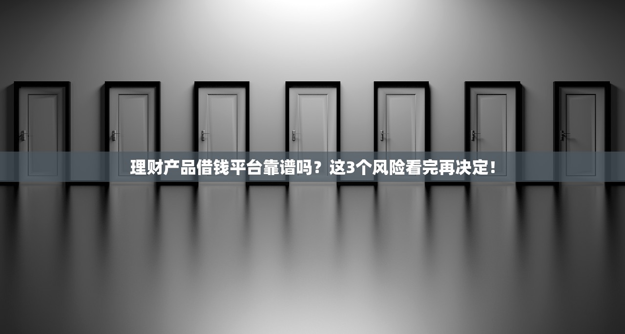 理财产品借钱平台靠谱吗？这3个风险看完再决定！