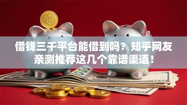 借钱三千平台能借到吗？知乎网友亲测推荐这几个靠谱渠道！