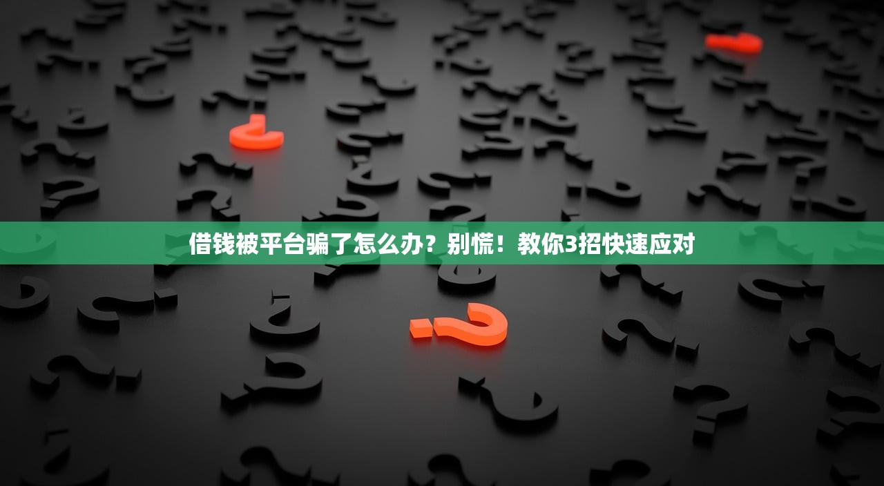 借钱被平台骗了怎么办？别慌！教你3招快速应对