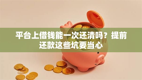 平台上借钱能一次还清吗？提前还款这些坑要当心
