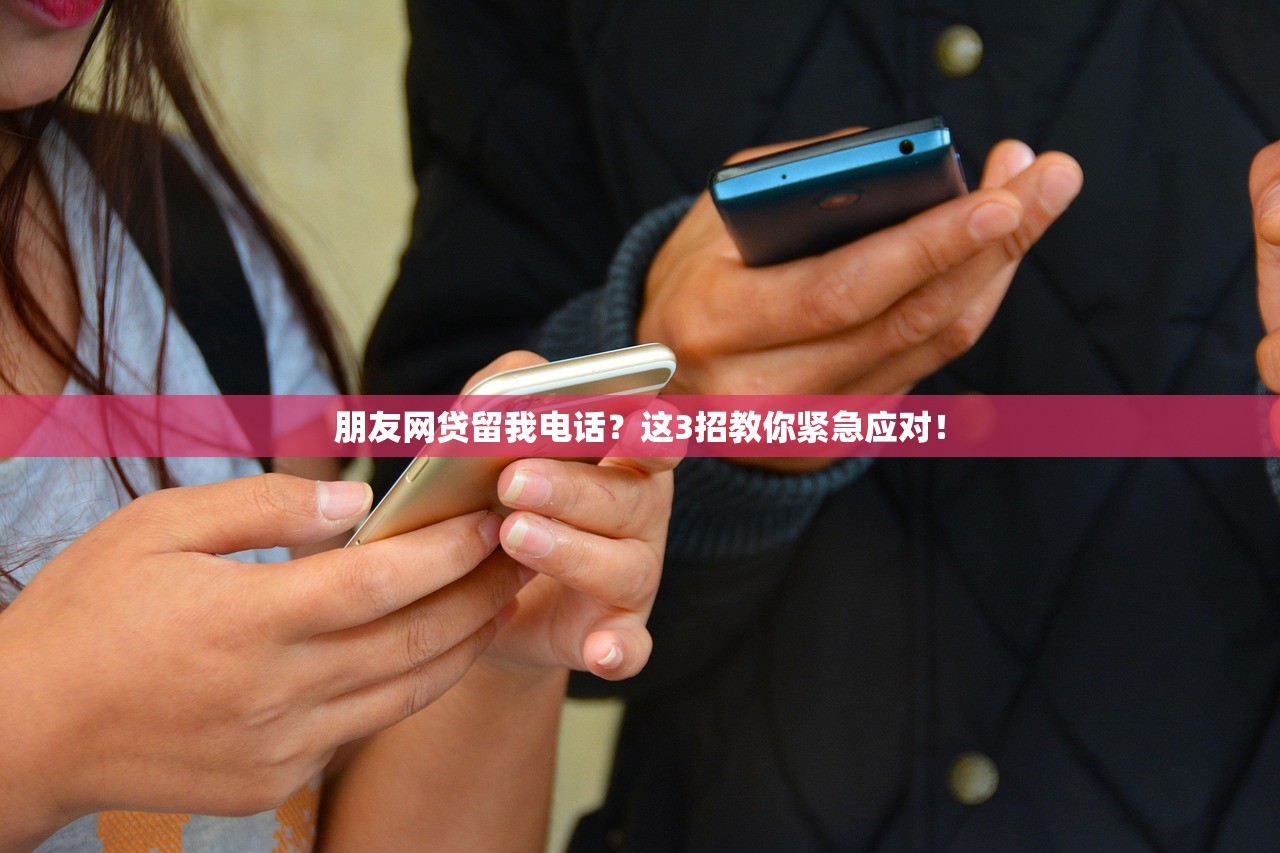 朋友网贷留我电话？这3招教你紧急应对！