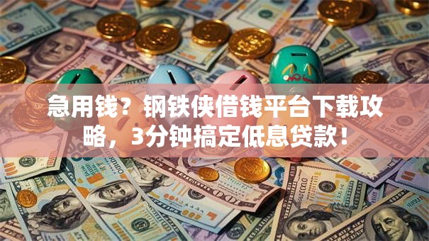 急用钱?钢铁侠借钱平台下载攻略,3分钟搞定低息贷款! 急用钱?钢铁侠借钱平台下载攻略,3分钟搞定低息贷款!
