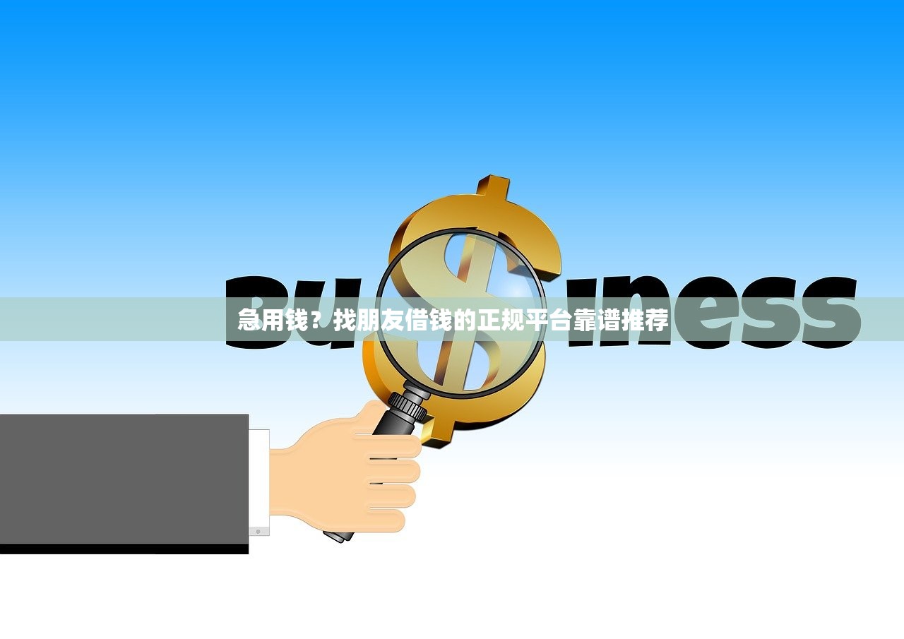 急用钱？找朋友借钱的正规平台靠谱推荐