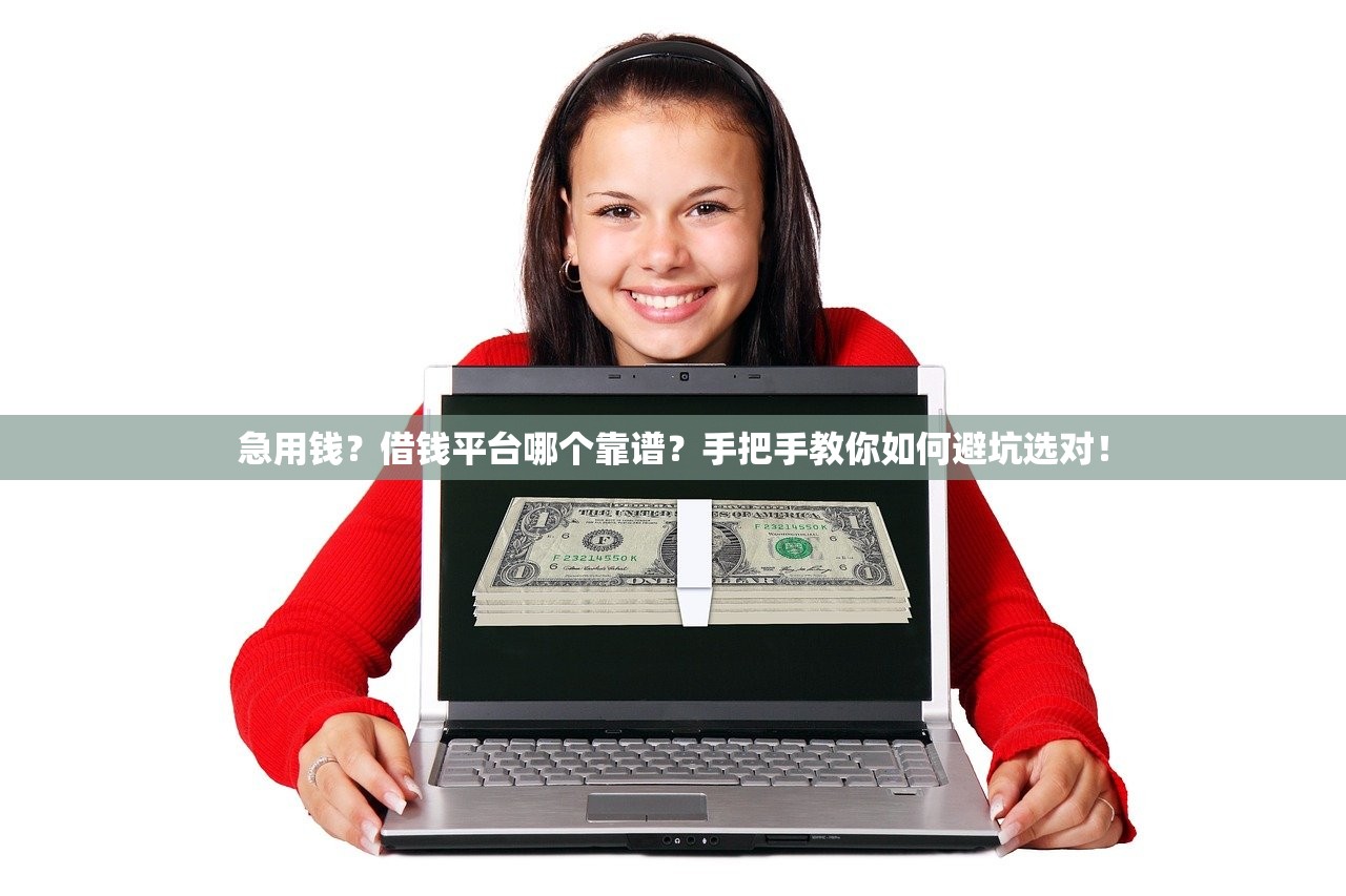 急用钱?借钱平台哪个靠谱?手把手教你如何避坑选对! 急用钱?借钱平台哪个靠谱?手把手教你如何避坑选对!