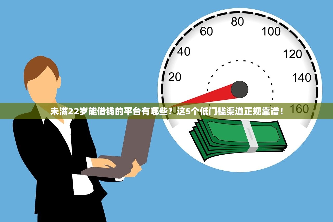 未满22岁能借钱的平台有哪些？这5个低门槛渠道正规靠谱！