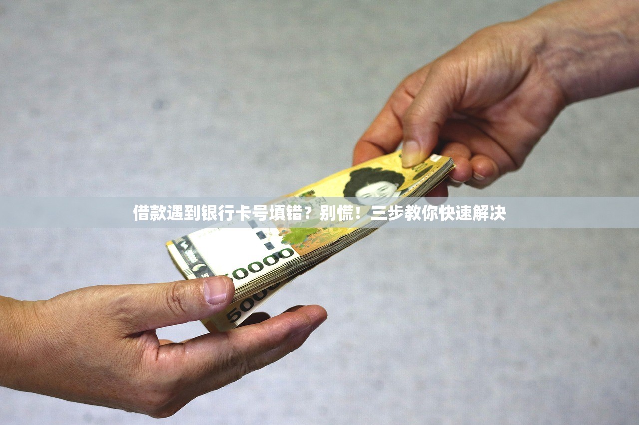 借款遇到银行卡号填错？别慌！三步教你快速解决