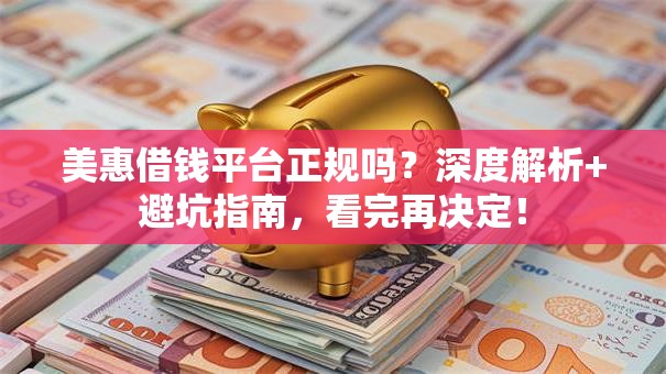 美惠借钱平台正规吗？深度解析+避坑指南，看完再决定！
