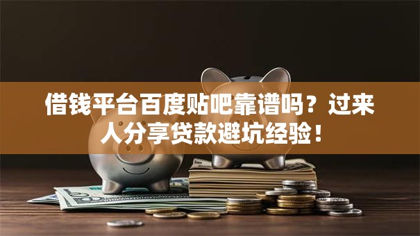 借钱平台百度贴吧靠谱吗？过来人分享贷款避坑经验！