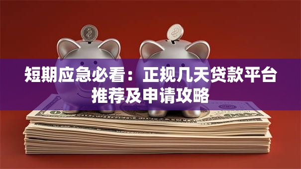 短期应急必看：正规几天贷款平台推荐及申请攻略