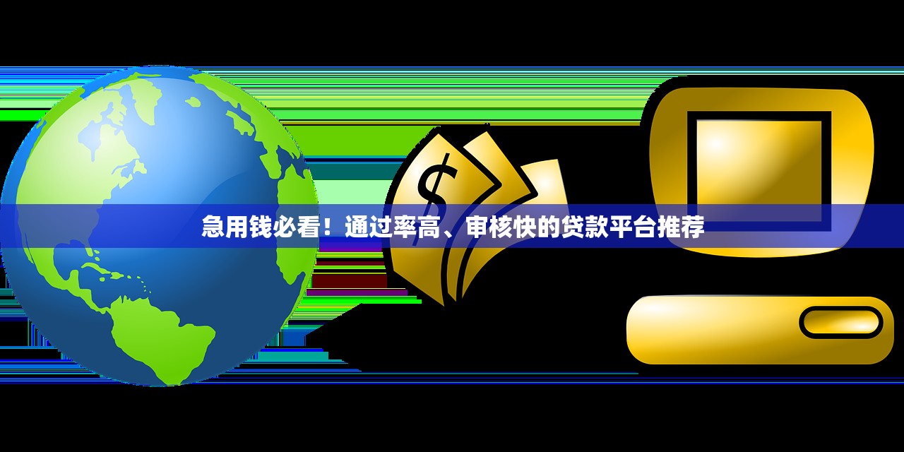 急用钱必看！通过率高、审核快的贷款平台推荐