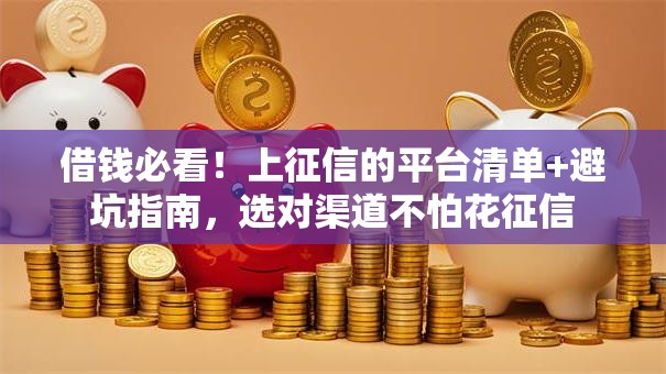 借钱必看！上征信的平台清单+避坑指南，选对渠道不怕花征信