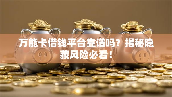 万能卡借钱平台靠谱吗？揭秘隐藏风险必看！
