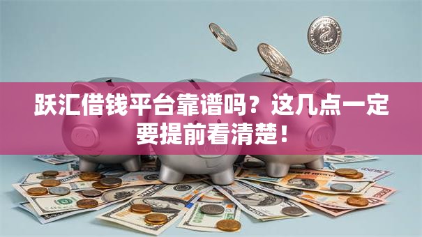 跃汇借钱平台靠谱吗？这几点一定要提前看清楚！