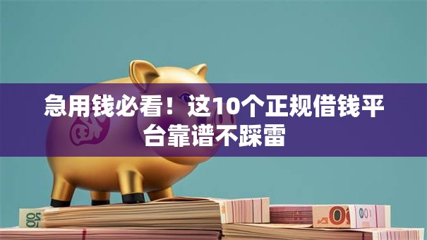 急用钱必看！这10个正规借钱平台靠谱不踩雷
