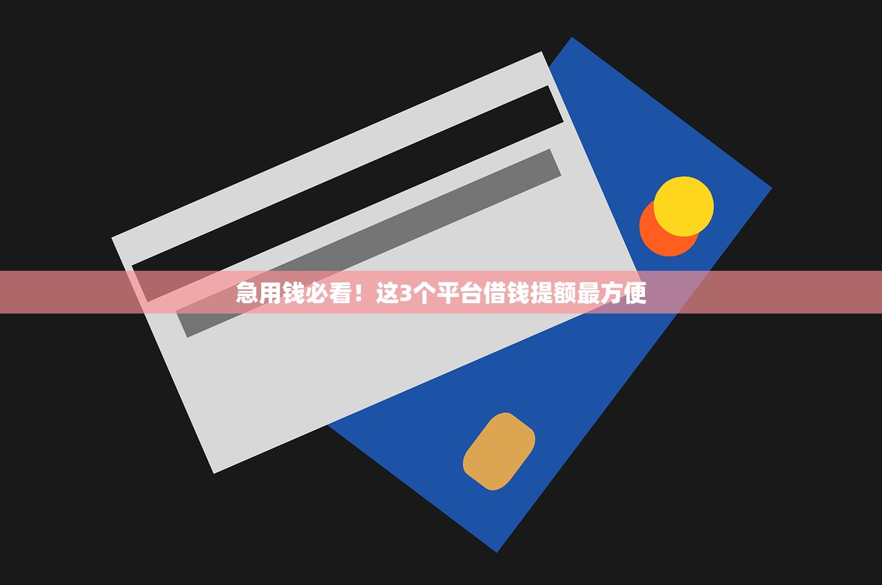 急用钱必看！这3个平台借钱提额最方便