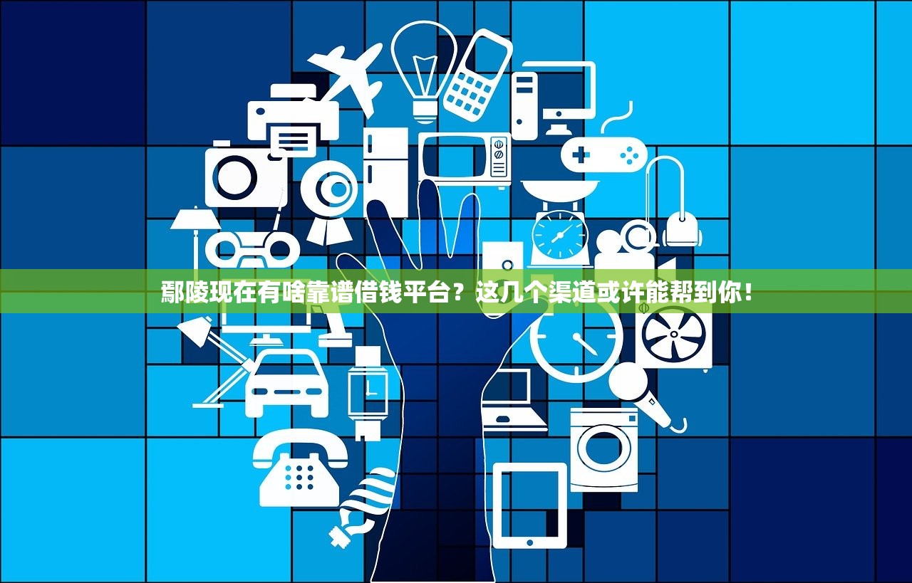 鄢陵现在有啥靠谱借钱平台？这几个渠道或许能帮到你！