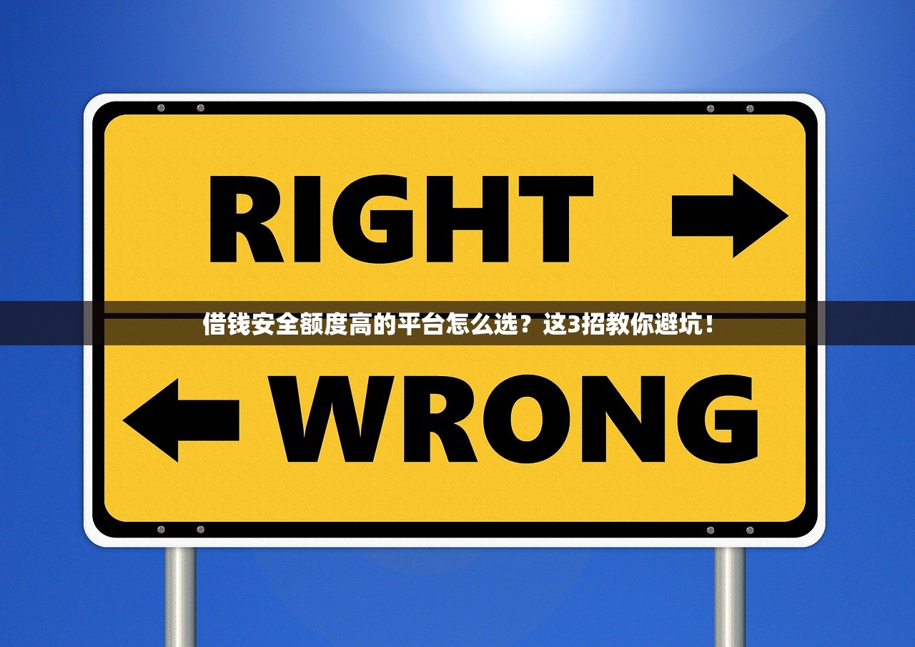 借钱安全额度高的平台怎么选？这3招教你避坑！