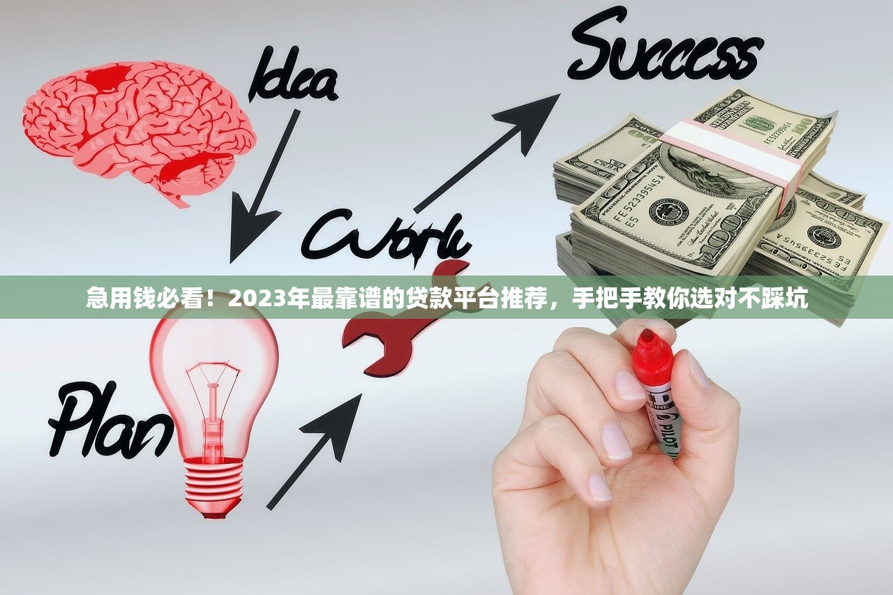 急用钱必看！2023年最靠谱的贷款平台推荐，手把手教你选对不踩坑