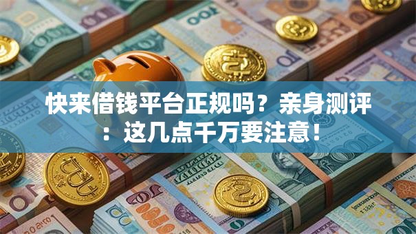 快来借钱平台正规吗？亲身测评：这几点千万要注意！