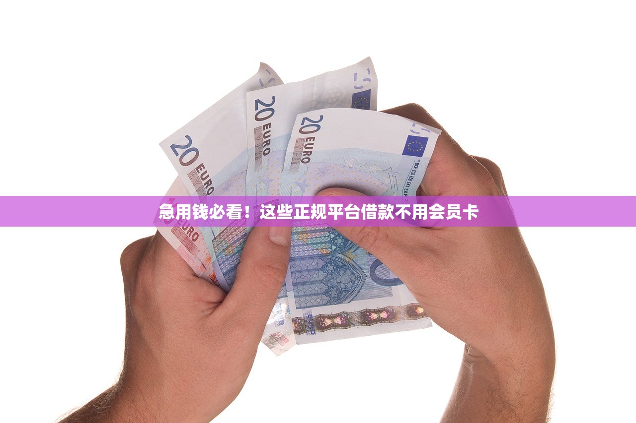 急用钱必看！这些正规平台借款不用会员卡