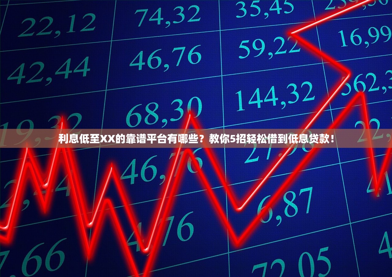 利息低至XX的靠谱平台有哪些?教你5招轻松借到低息贷款! 利息低至XX的靠谱平台有哪些?教你5招轻松借到低息贷款!