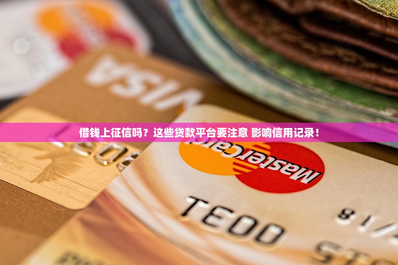 借钱上征信吗？这些贷款平台要注意 影响信用记录！