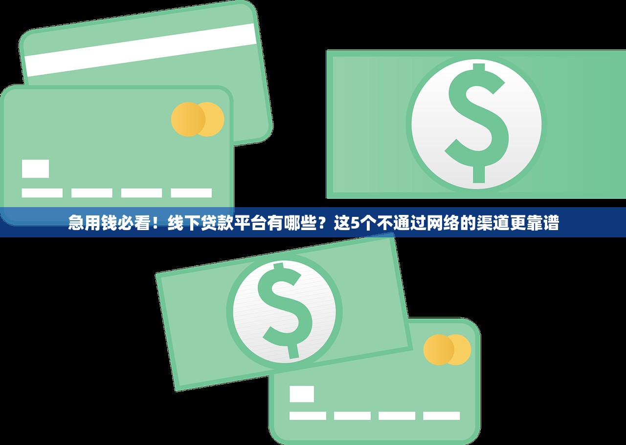 急用钱必看！线下贷款平台有哪些？这5个不通过网络的渠道更靠谱