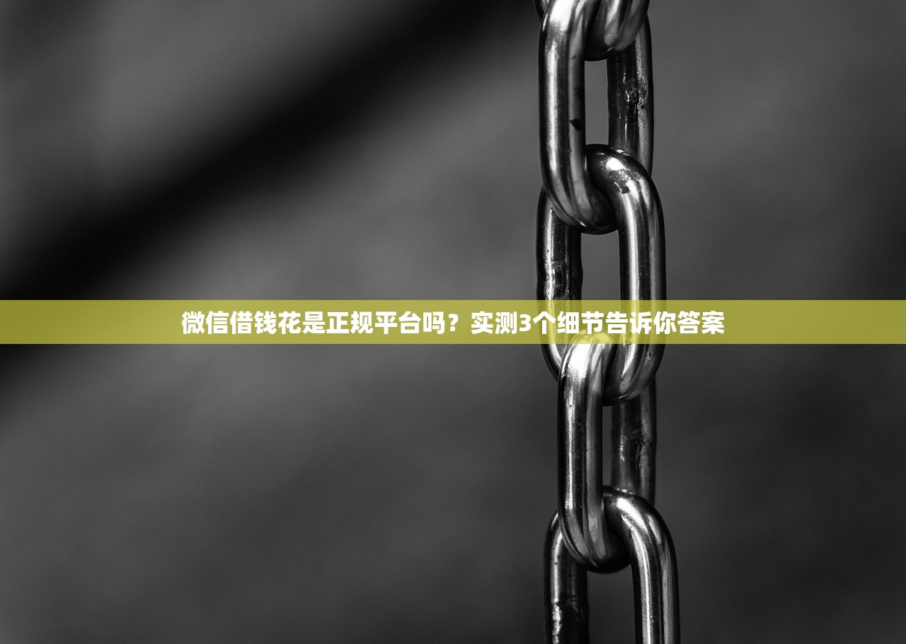 微信借钱花是正规平台吗？实测3个细节告诉你答案