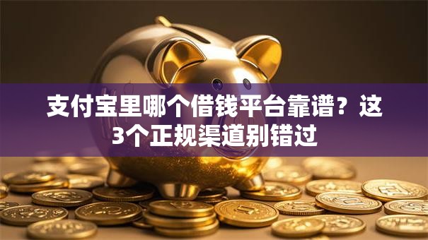 支付宝里哪个借钱平台靠谱？这3个正规渠道别错过