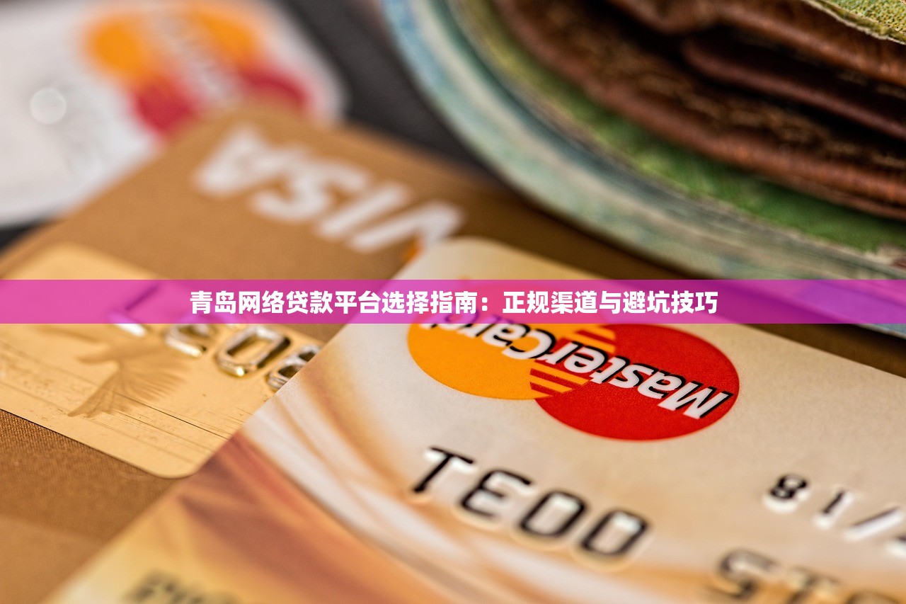 青岛网络贷款平台选择指南：正规渠道与避坑技巧