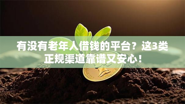 有没有老年人借钱的平台？这3类正规渠道靠谱又安心！