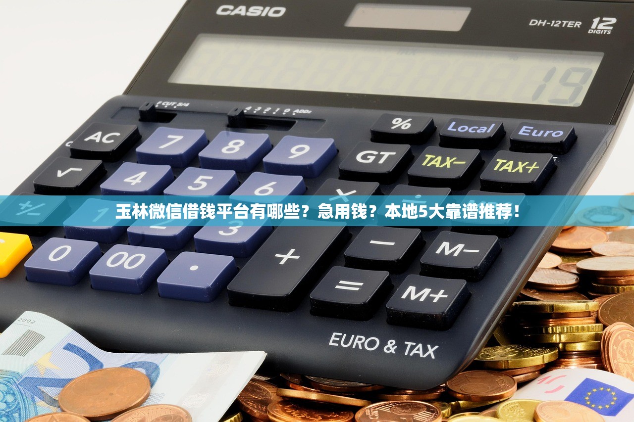 玉林微信借钱平台有哪些？急用钱？本地5大靠谱推荐！